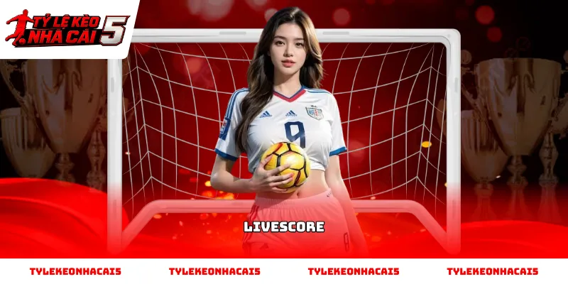 Sử dụng Livescore xem tỷ số bóng đá tại Tỷ Lệ Kèo Nhà Cái 5