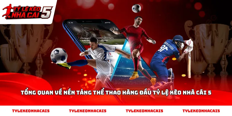 Tổng quan về nền tảng thể thao hàng đầu Tỷ Lệ Kèo Nhà Cái 5